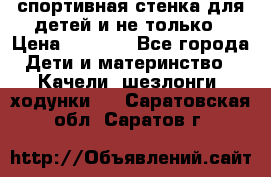 спортивная стенка для детей и не только › Цена ­ 5 000 - Все города Дети и материнство » Качели, шезлонги, ходунки   . Саратовская обл.,Саратов г.